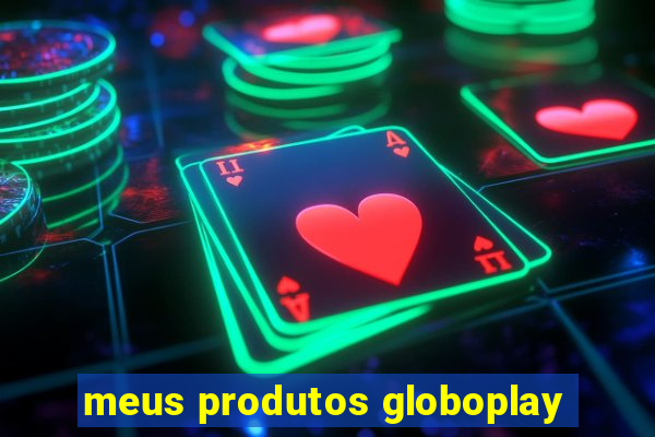 meus produtos globoplay